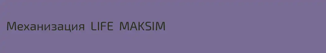 Механизация  LIFE  MAKSIM